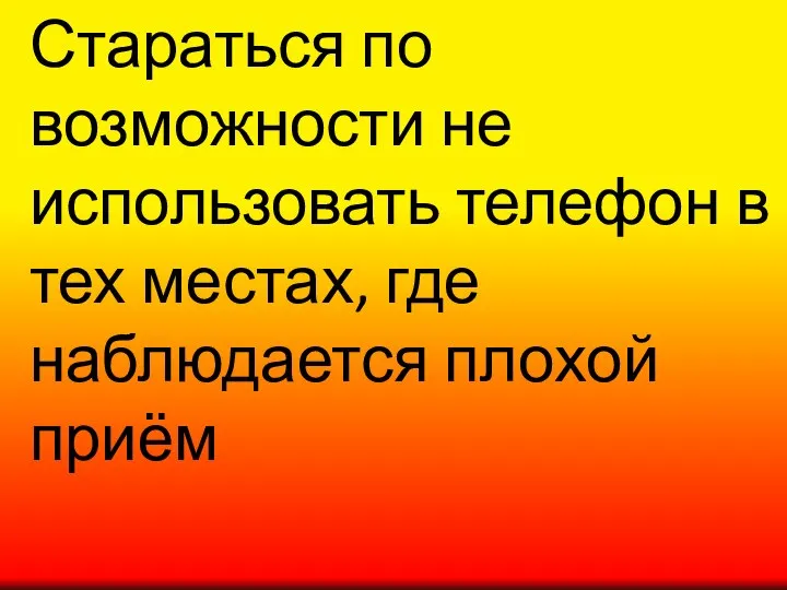 Стараться по возможности не использовать телефон в тех местах, где наблюдается плохой приём