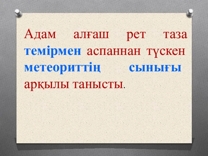 Адам алғаш рет таза темірмен аспаннан түскен метеориттің сынығы арқылы танысты.