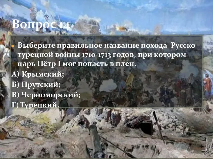 Вопрос 14 Выберите правильное название похода Русско-турецкой войны 1710-1713 годов, при котором