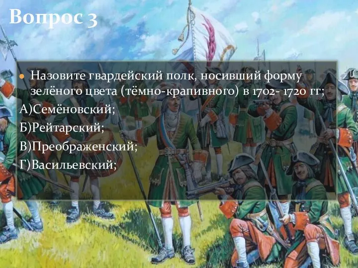 Вопрос 3 Назовите гвардейский полк, носивший форму зелёного цвета (тёмно-крапивного) в 1702-