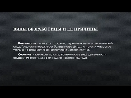 ВИДЫ БЕЗРАБОТИЦЫ И ЕЕ ПРИЧИНЫ Циклическая - присуща странам, переживающим экономический спад.