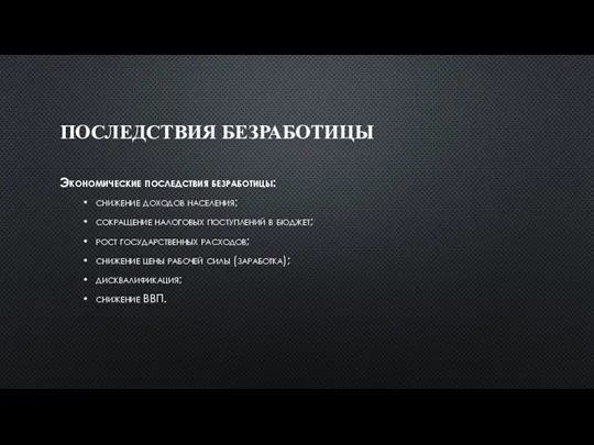 ПОСЛЕДСТВИЯ БЕЗРАБОТИЦЫ Экономические последствия безработицы: снижение доходов населения; сокращение налоговых поступлений в