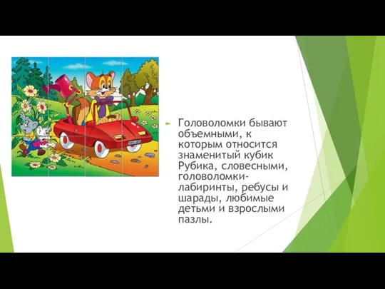 Головоломки бывают объемными, к которым относится знаменитый кубик Рубика, словесными, головоломки-лабиринты, ребусы