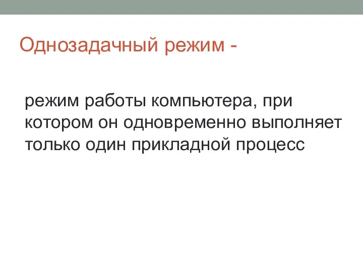 Однозадачный режим - режим работы компьютера, при котором он одновременно выполняет только один прикладной процесс