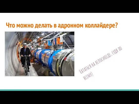 Что можно делать в адронном коллайдере? Кататься на велосипеде, судя по всему)