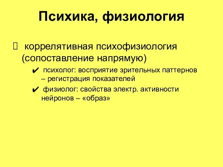 Психика, физиология коррелятивная психофизиология (сопоставление напрямую) психолог: восприятие зрительных паттернов – регистрация