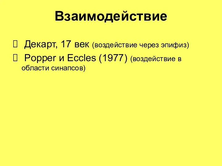 Взаимодействие Декарт, 17 век (воздействие через эпифиз) Popper и Eccles (1977) (воздействие в области синапсов)