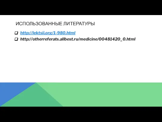 ИСПОЛЬЗОВАННЫЕ ЛИТЕРАТУРЫ http://lektsii.org/1-980.html http://otherreferats.allbest.ru/medicine/00481420_0.html