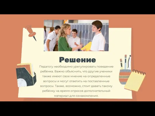 Решение Педагогу необходимо урегулировать поведение ребёнка. Важно объяснить, что другие ученики также