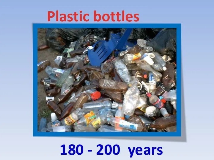 180 - 200 years Plastic bottles