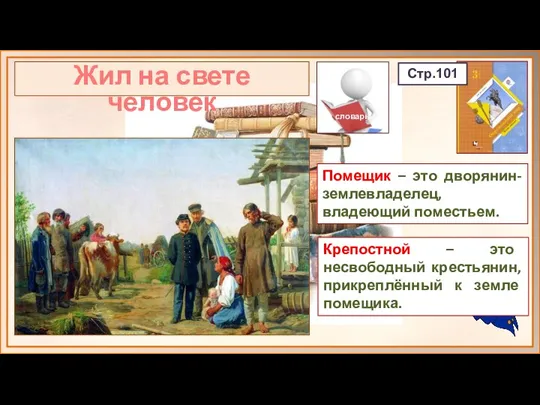 Жил на свете человек Стр.101 словарь Помещик – это дворянин-землевладелец, владеющий поместьем.