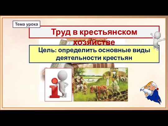 Цель: определить основные виды деятельности крестьян Труд в крестьянском хозяйстве Тема урока