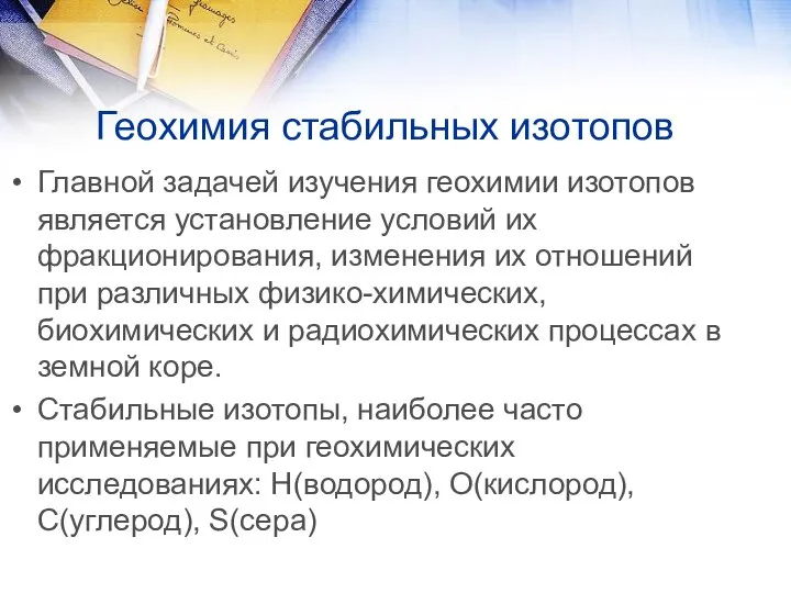 Геохимия стабильных изотопов Главной задачей изучения геохимии изотопов является установление условий их