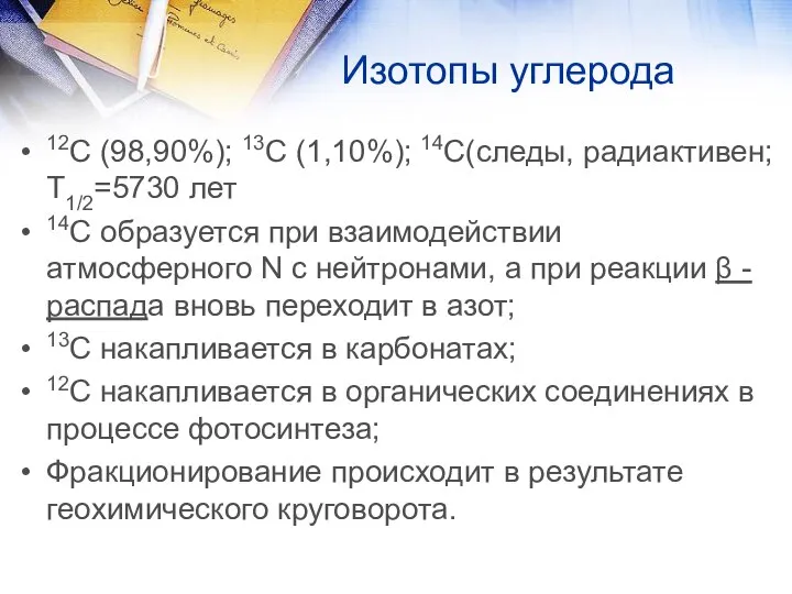 Изотопы углерода 12С (98,90%); 13С (1,10%); 14С(следы, радиактивен; Т1/2=5730 лет 14С образуется