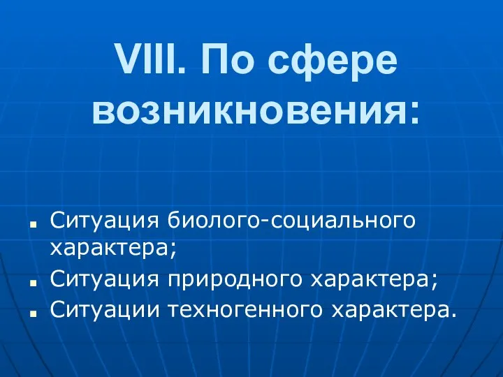 VIII. По сфеpе возникновения: Ситуация биолого-социального характера; Ситуация пpиpодного хаpактеpа; Ситуации техногенного характера.