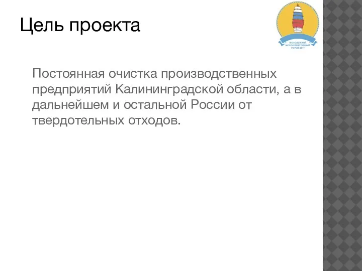 Цель проекта Постоянная очистка производственных предприятий Калининградской области, а в дальнейшем и