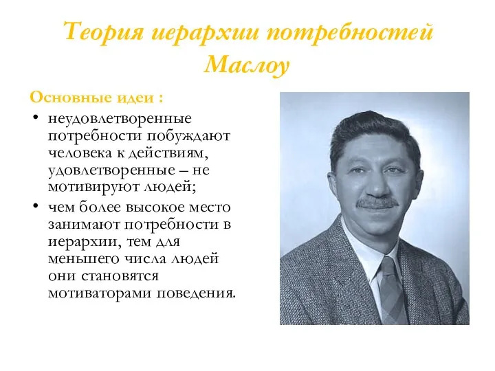 Теория иерархии потребностей Маслоу Основные идеи : неудовлетворенные потребности побуждают человека к