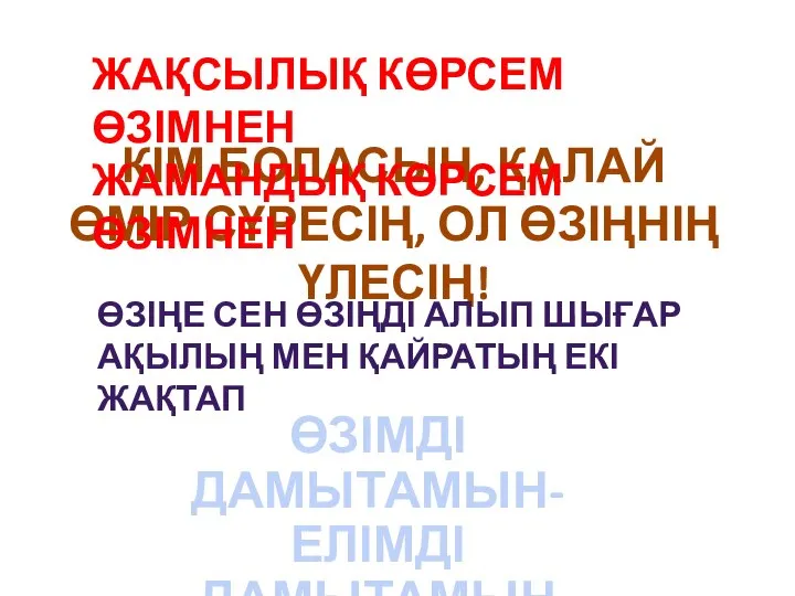 КІМ БОЛАСЫҢ, ҚАЛАЙ ӨМІР СҮРЕСІҢ, ОЛ ӨЗІҢНІҢ ҮЛЕСІҢ! ӨЗІМДІ ДАМЫТАМЫН- ЕЛІМДІ ДАМЫТАМЫН