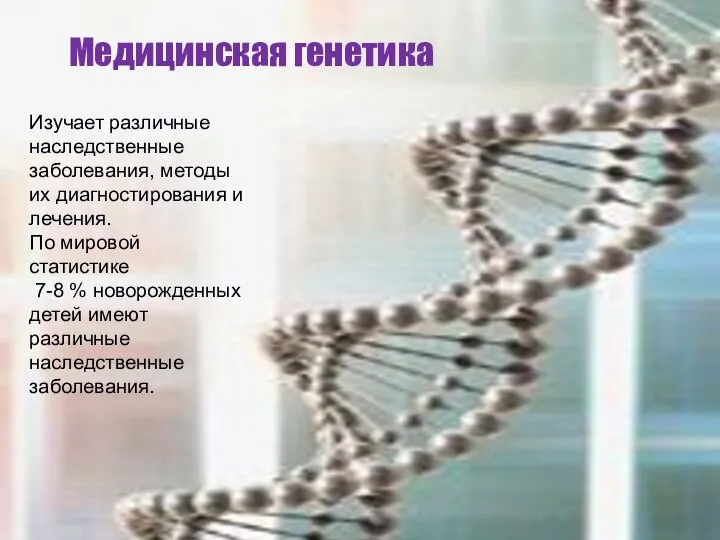 Медицинская генетика Изучает различные наследственные заболевания, методы их диагностирования и лечения. По