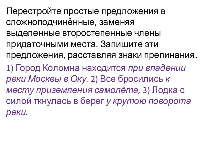 Перестройте простые предложения в сложноподчинённые, заменяя выделенные второстепенные члены придаточными места. Запишите