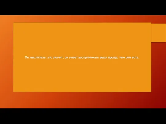 Он мыслитель: это значит, он умеет воспринимать вещи проще, чем они есть.