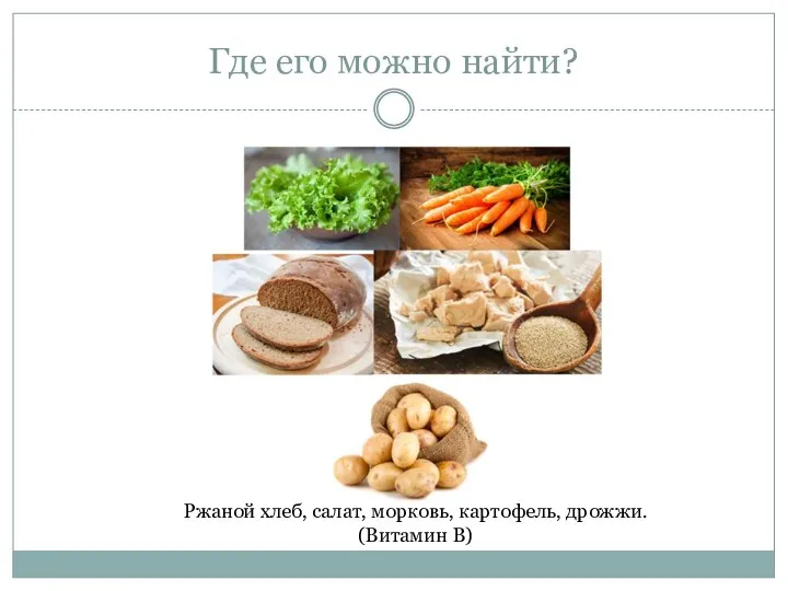 Где его можно найти? Ржаной хлеб, салат, морковь, картофель, дрожжи. (Витамин В)