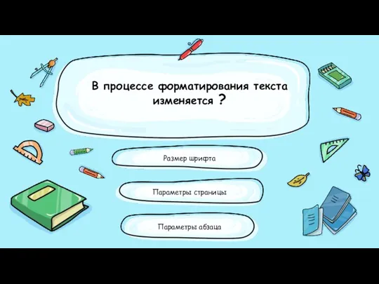 В процессе форматирования текста изменяется ? Размер шрифта Параметры абзаца Параметры страницы