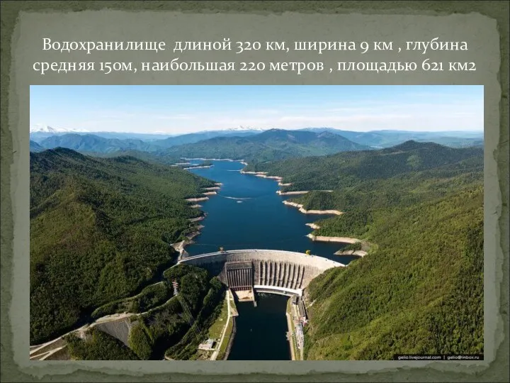 Водохранилище длиной 320 км, ширина 9 км , глубина средняя 150м, наибольшая