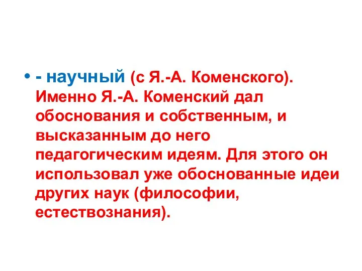 - научный (с Я.-А. Коменского). Именно Я.-А. Коменский дал обоснования и собственным,