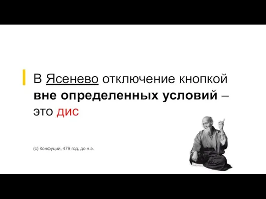 (с) Конфуций, 479 год, до н.э. В Ясенево отключение кнопкой вне определенных условий – это дис