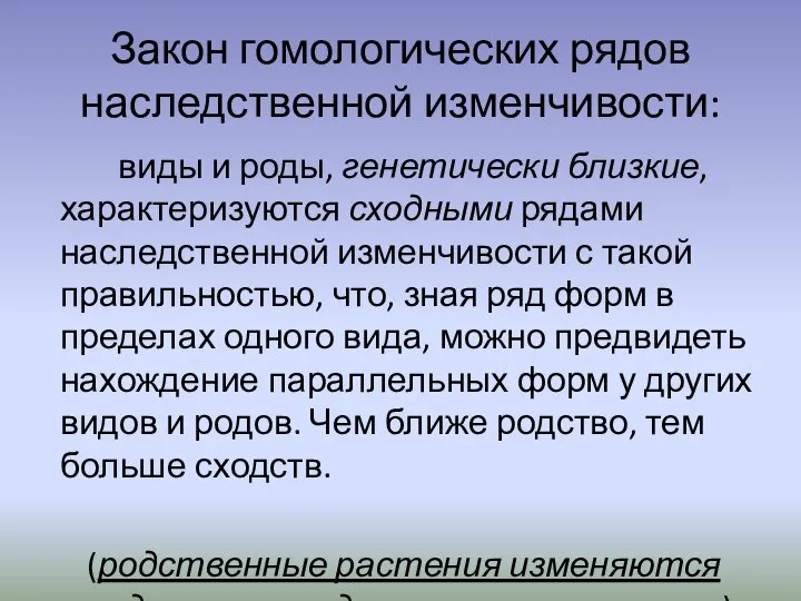 Закон гомологических рядов наследственной изменчивости: виды и роды, генетически близкие, характеризуются сходными