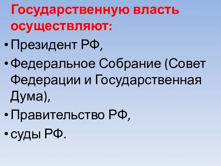 Государственную власть осуществляют: Президент РФ, Федеральное Собрание (Совет Федерации и Государственная Дума), Правительство РФ, суды РФ.