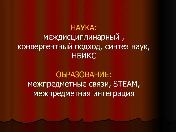 НАУКА: междисциплинарный , конвергентный подход, синтез наук, НБИКС ОБРАЗОВАНИЕ: межпредметные связи, STEAM, межпредметная интеграция