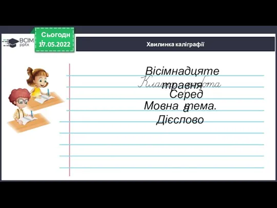 17.05.2022 Сьогодні Хвилинка каліграфії Вісімнадцяте травня Середа Мовна тема. Дієслово