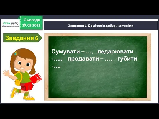 17.05.2022 Сьогодні Завдання 6. До дієслів добери антоніми Завдання 6 Сумувати –