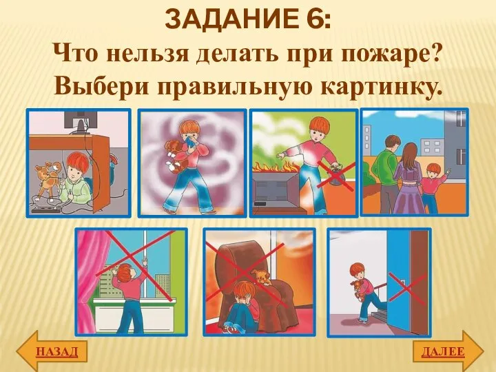 ДАЛЕЕ НАЗАД ЗАДАНИЕ 6: Что нельзя делать при пожаре? Выбери правильную картинку.