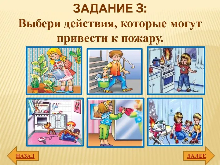 НАЗАД ДАЛЕЕ ЗАДАНИЕ 3: Выбери действия, которые могут привести к пожару.