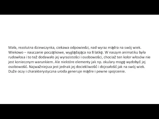 Mała, rezolutna dziewczynka, ciekawa odpowiedzi, nad wyraz mądra na swój wiek. Wiekowo