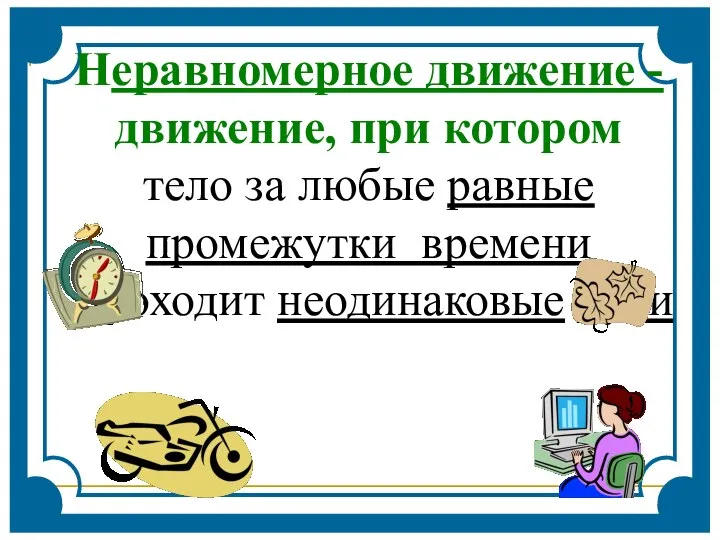 Неравномерное движение - движение, при котором тело за любые равные промежутки времени проходит неодинаковые пути