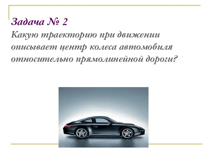 Задача № 2 Какую траекторию при движении описывает центр колеса автомобиля относительно прямолинейной дороги?