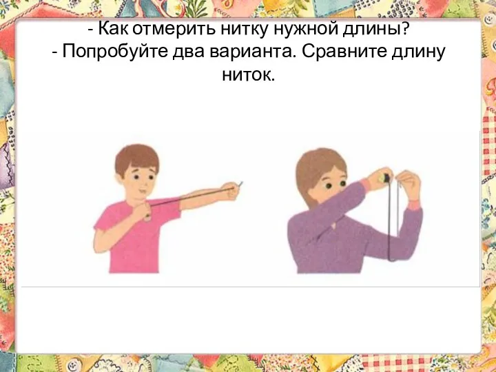 - Как отмерить нитку нужной длины? - Попробуйте два варианта. Сравните длину ниток.