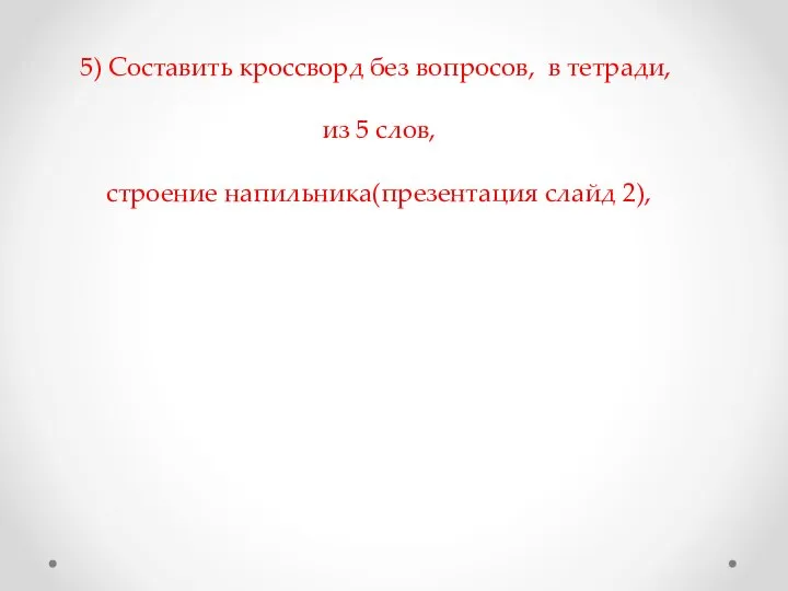 5) Составить кроссворд без вопросов, в тетради, из 5 слов, строение напильника(презентация слайд 2),