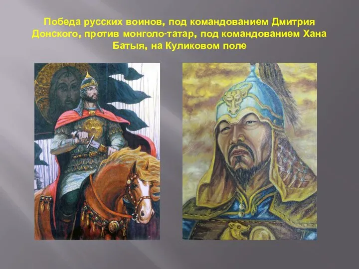 Победа русских воинов, под командованием Дмитрия Донского, против монголо-татар, под командованием Хана Батыя, на Куликовом поле