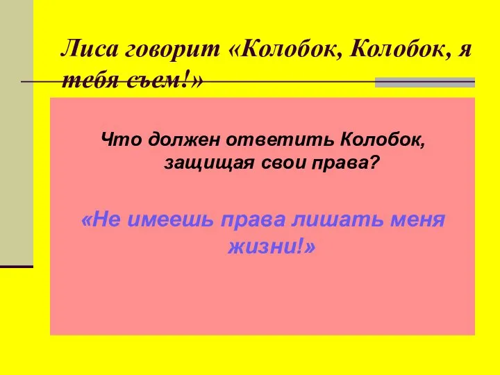 Лиса говорит «Колобок, Колобок, я тебя съем!» Что должен ответить Колобок, защищая