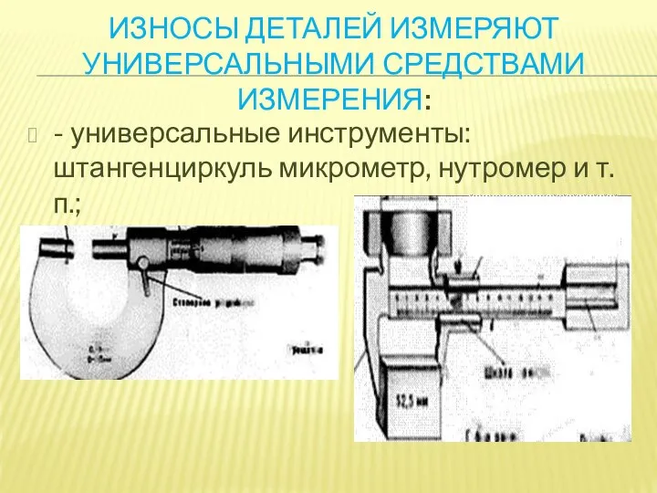 ИЗНОСЫ ДЕТАЛЕЙ ИЗМЕРЯЮТ УНИВЕРСАЛЬНЫМИ СРЕДСТВАМИ ИЗМЕРЕНИЯ: - универсальные инструменты: штангенциркуль микрометр, нутромер и т. п.;