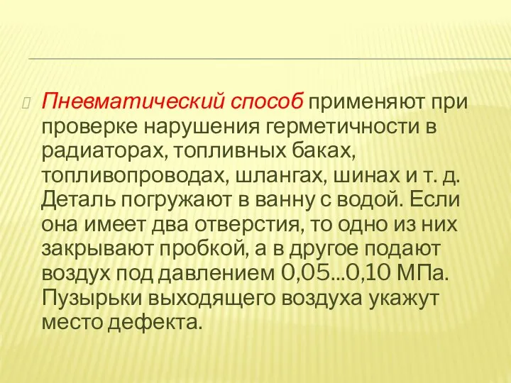 Пневматический способ применяют при проверке нарушения герметичности в радиаторах, топливных баках, топливопроводах,