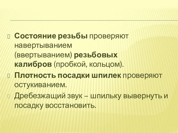 Состояние резьбы проверяют навертыванием (ввертыванием) резьбовых калибров (пробкой, кольцом). Плотность посадки шпилек