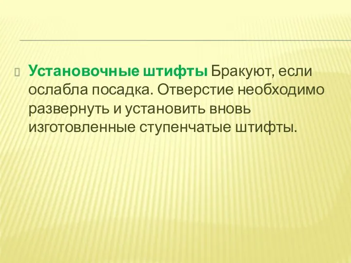 Установочные штифты Бракуют, если ослабла посадка. Отверстие необходимо развернуть и установить вновь изготовленные ступенчатые штифты.