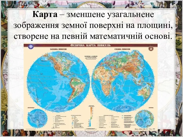 Карта – зменшене узагальнене зображення земної поверхні на площині, створене на певній математичній основі.