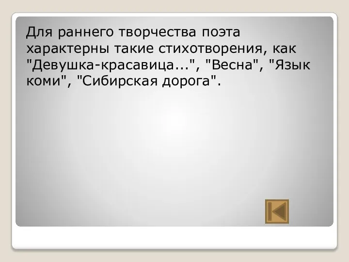 Для раннего творчества поэта характерны такие стихотворения, как "Девушка-красавица...", "Весна", "Язык коми", "Сибирская дорога".